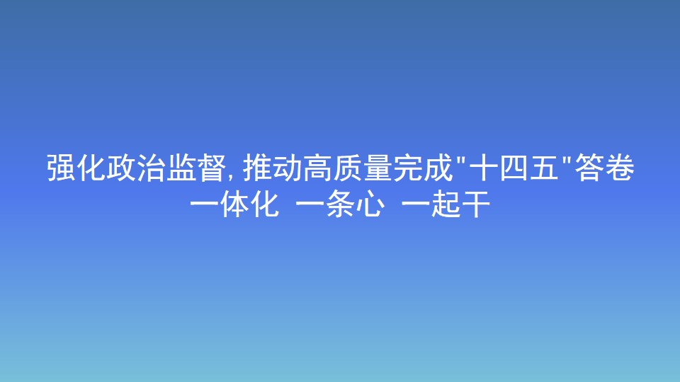 強(qiáng)化政治監(jiān)督,推動(dòng)高質(zhì)量完成"十四五"答卷 一體化 一條心 一起干
