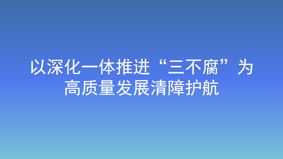 以深化一體推進“三不腐”為高質量發展清障護航